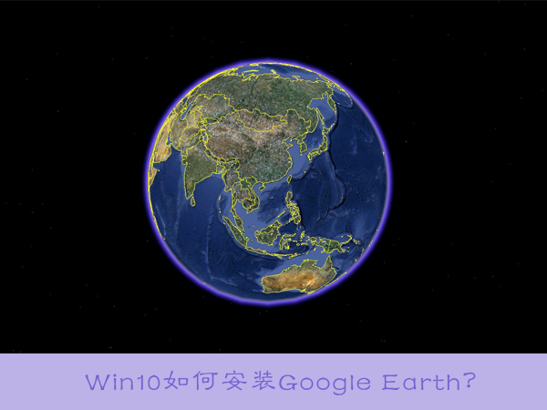 Win10如何安裝Google Earth？
