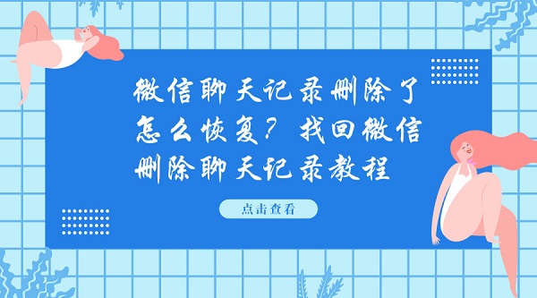 微信聊天記錄刪除了怎么恢復(fù)?找回微信刪除聊天記錄教程